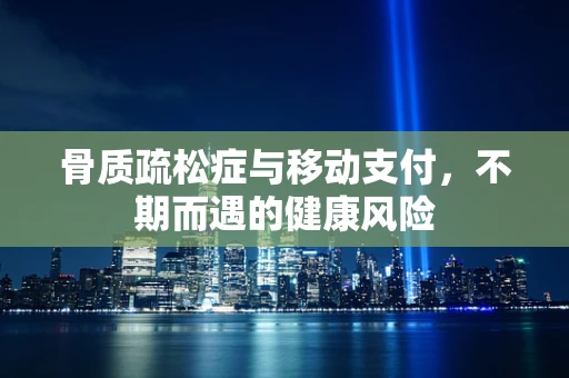 骨质疏松症与移动支付，不期而遇的健康风险