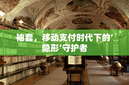 袖套，移动支付时代下的‘隐形’守护者