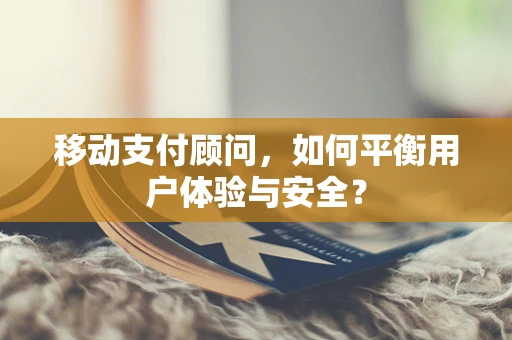 移动支付顾问，如何平衡用户体验与安全？