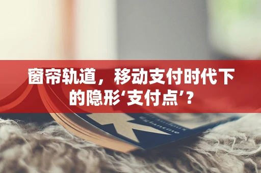 窗帘轨道，移动支付时代下的隐形‘支付点’？