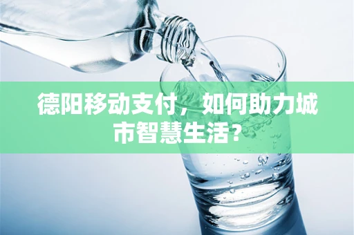 德阳移动支付，如何助力城市智慧生活？