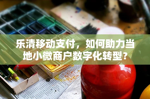 乐清移动支付，如何助力当地小微商户数字化转型？