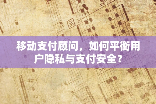 移动支付顾问，如何平衡用户隐私与支付安全？