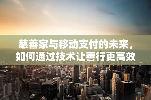 慈善家与移动支付的未来，如何通过技术让善行更高效？