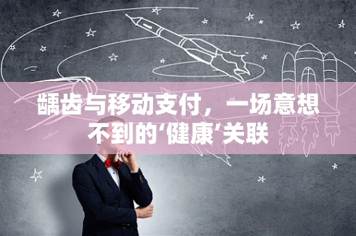 龋齿与移动支付，一场意想不到的‘健康’关联