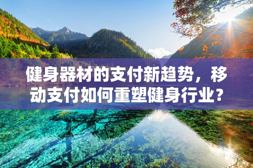 健身器材的支付新趋势，移动支付如何重塑健身行业？
