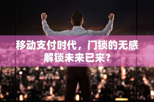 移动支付时代，门锁的无感解锁未来已来？