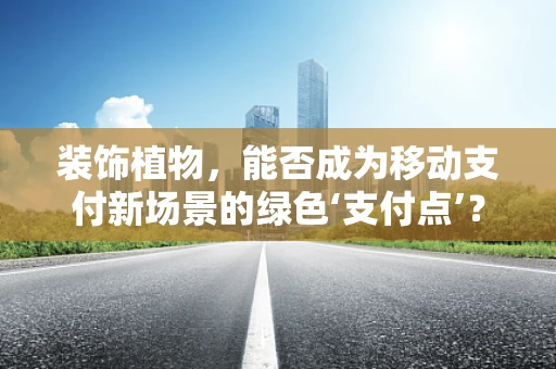 装饰植物，能否成为移动支付新场景的绿色‘支付点’？