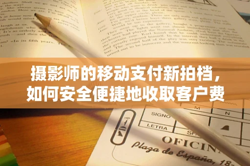 摄影师的移动支付新拍档，如何安全便捷地收取客户费用？