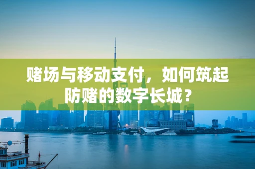 赌场与移动支付，如何筑起防赌的数字长城？