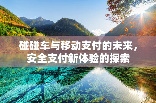 碰碰车与移动支付的未来，安全支付新体验的探索