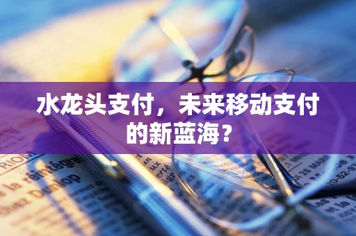 水龙头支付，未来移动支付的新蓝海？