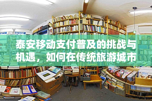 泰安移动支付普及的挑战与机遇，如何在传统旅游城市中激发新活力？