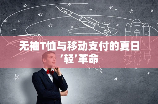 无袖T恤与移动支付的夏日‘轻’革命