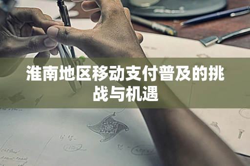 淮南地区移动支付普及的挑战与机遇