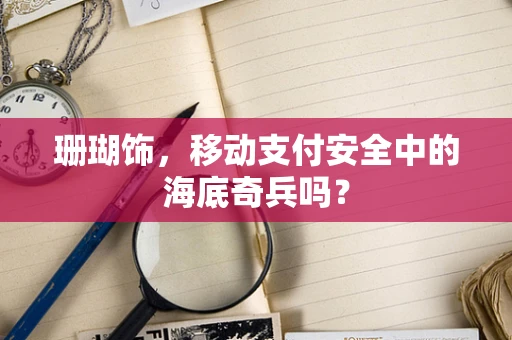 珊瑚饰，移动支付安全中的海底奇兵吗？
