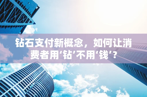钻石支付新概念，如何让消费者用‘钻’不用‘钱’？