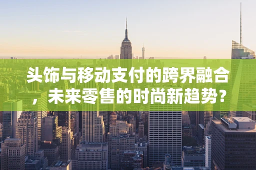 头饰与移动支付的跨界融合，未来零售的时尚新趋势？