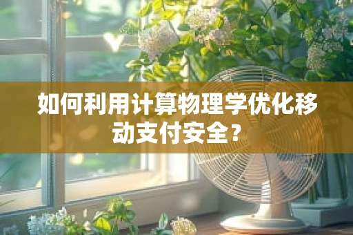 如何利用计算物理学优化移动支付安全？