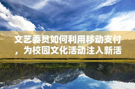 文艺委员如何利用移动支付，为校园文化活动注入新活力？