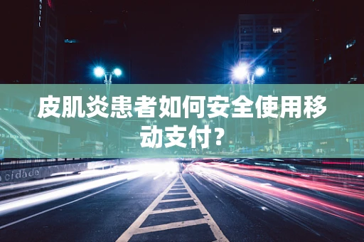 皮肌炎患者如何安全使用移动支付？