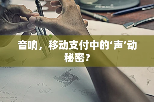 音响，移动支付中的‘声’动秘密？