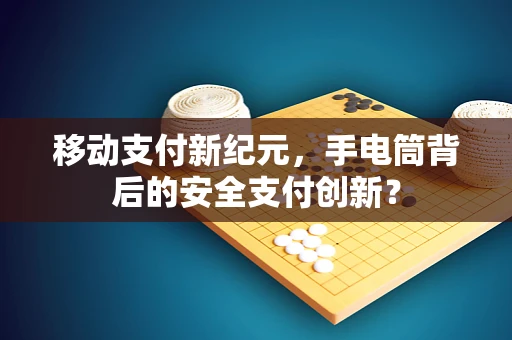 移动支付新纪元，手电筒背后的安全支付创新？