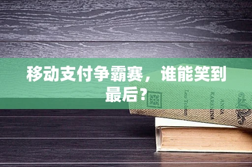 移动支付争霸赛，谁能笑到最后？