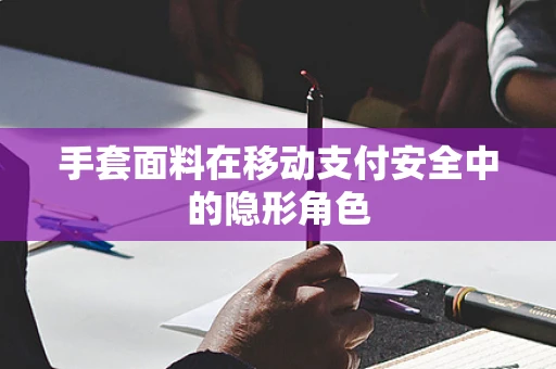 手套面料在移动支付安全中的隐形角色