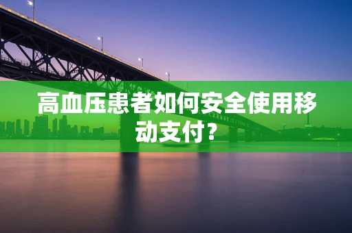 高血压患者如何安全使用移动支付？