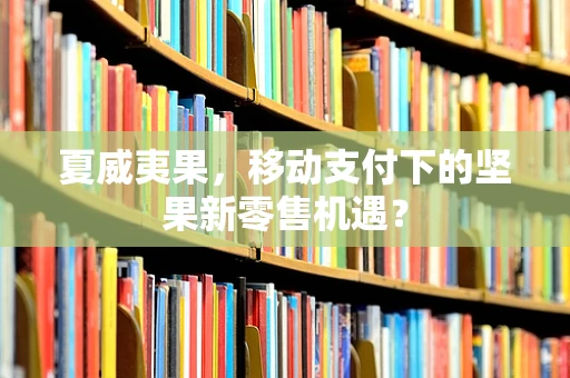 夏威夷果，移动支付下的坚果新零售机遇？