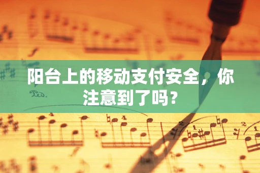 阳台上的移动支付安全，你注意到了吗？