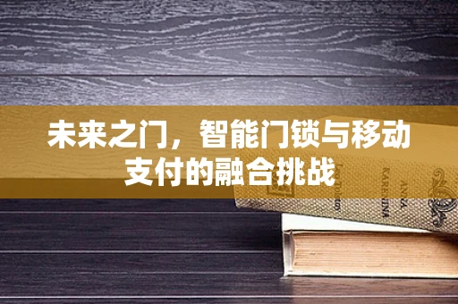 未来之门，智能门锁与移动支付的融合挑战
