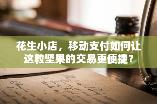 花生小店，移动支付如何让这粒坚果的交易更便捷？
