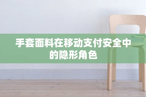 手套面料在移动支付安全中的隐形角色