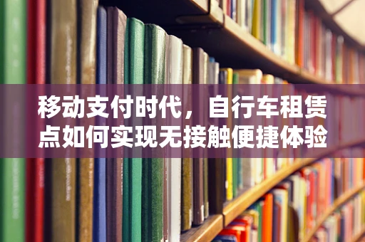 移动支付时代，自行车租赁点如何实现无接触便捷体验？