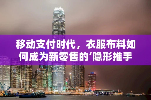 移动支付时代，衣服布料如何成为新零售的‘隐形推手’？