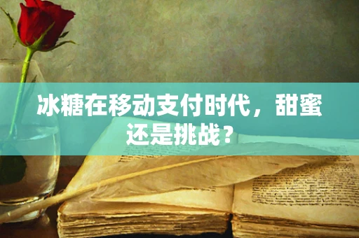 冰糖在移动支付时代，甜蜜还是挑战？