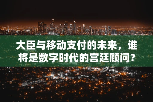 大臣与移动支付的未来，谁将是数字时代的宫廷顾问？