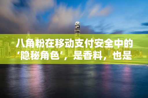 八角粉在移动支付安全中的‘隐秘角色’，是香料，也是安全卫士？