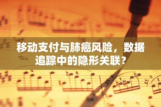 移动支付与肺癌风险，数据追踪中的隐形关联？
