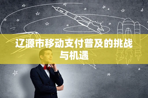 辽源市移动支付普及的挑战与机遇