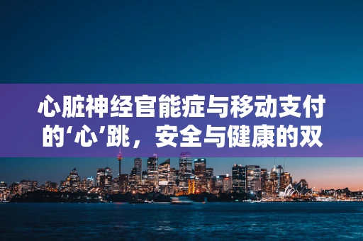 心脏神经官能症与移动支付的‘心’跳，安全与健康的双重考量