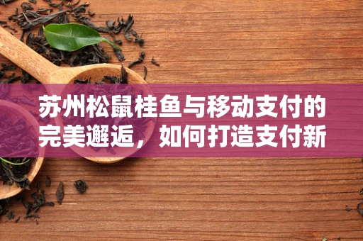 苏州松鼠桂鱼与移动支付的完美邂逅，如何打造支付新体验？