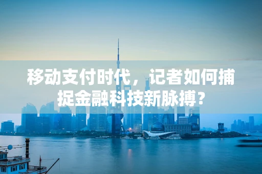 移动支付时代，记者如何捕捉金融科技新脉搏？