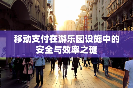 移动支付在游乐园设施中的安全与效率之谜