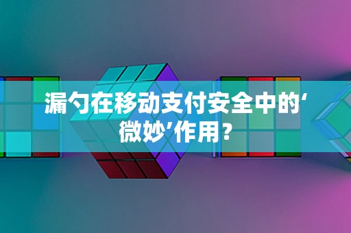 漏勺在移动支付安全中的‘微妙’作用？