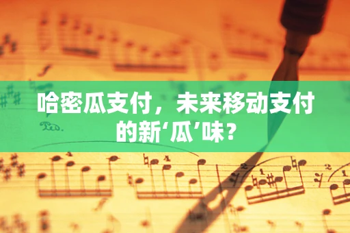 哈密瓜支付，未来移动支付的新‘瓜’味？