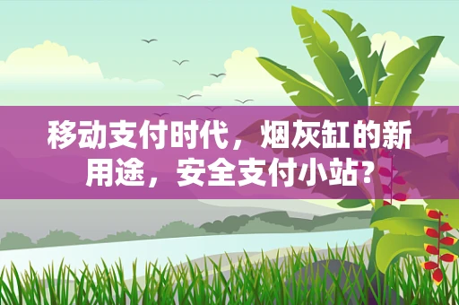 移动支付时代，烟灰缸的新用途，安全支付小站？