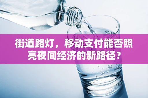 街道路灯，移动支付能否照亮夜间经济的新路径？